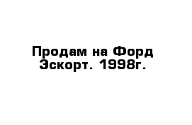 Продам на Форд Эскорт. 1998г.